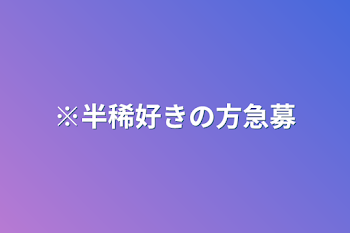 ※半稀好きの方急募