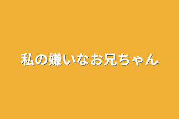 私の嫌いなお兄ちゃん