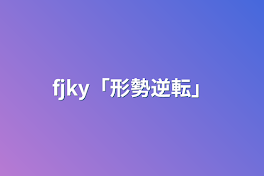 fjky「形勢逆転」