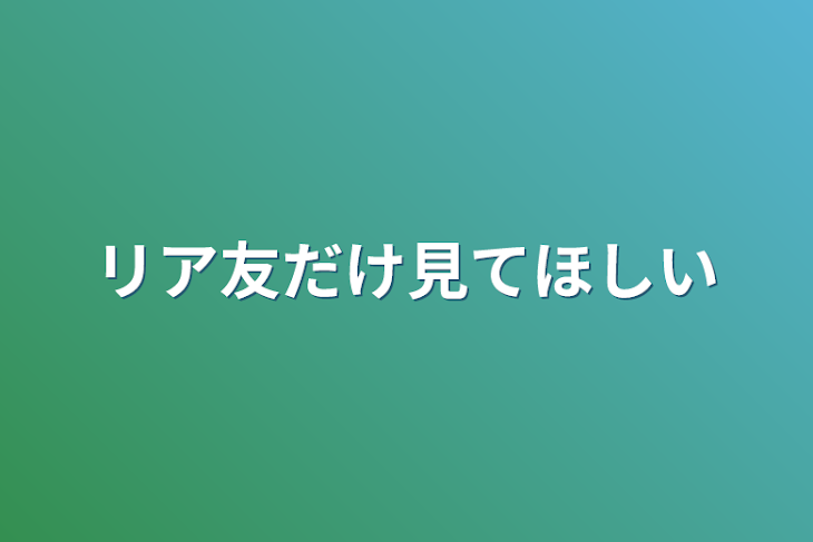 「リア友だけ見てほしい」のメインビジュアル