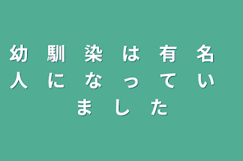 幼　馴　染　は　有　名　人　に　な　っ　て　い　ま　し　た