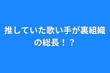 推していた歌い手が裏組織の総長！？