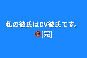 「私の彼氏はDV彼氏です。🔞[完]」のメインビジュアル