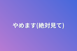 やめます(絶対見て)