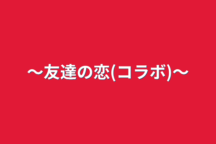 「～友達の恋(コラボ)～」のメインビジュアル