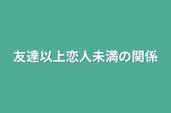 友達以上恋人未満の関係