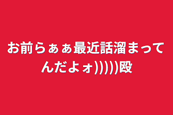 お前らぁぁ最近話溜まってんだよォ)))))殴