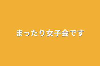 まったり女子会です