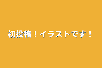 初投稿！イラストです！