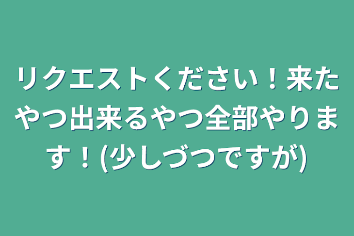 「リクエストください！来たやつ出来るやつ全部やります！(少しづつですが)」のメインビジュアル