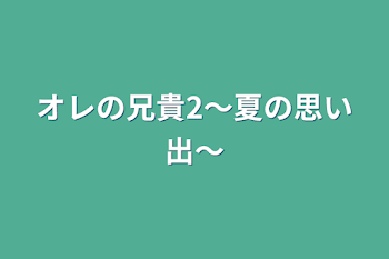 オレの兄貴2〜夏の思い出〜