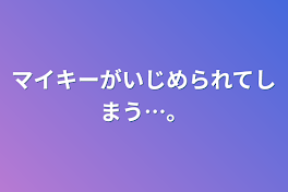 マイキーがいじめられてしまう…。