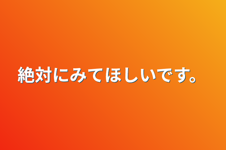 「絶対にみてほしいです。」のメインビジュアル