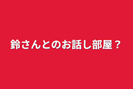 鈴さんとのお話し部屋？