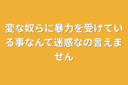 変な奴らに暴力を受けている事なんて迷惑なの言えません