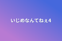 いじめなんてねぇ4