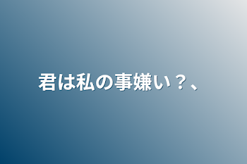 君は私の事嫌い？、