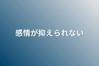 感情が抑えられない