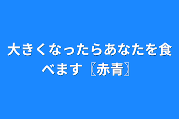 大きくなったらあなたを食べます〖赤青〗