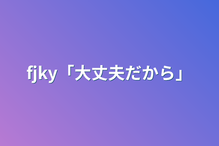 「fjky「大丈夫だから」」のメインビジュアル