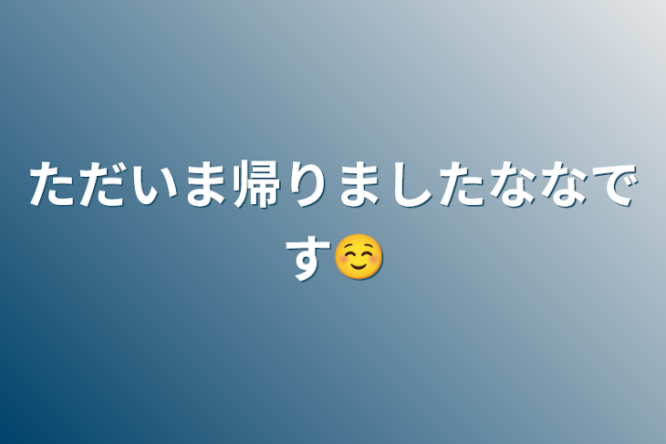 「ただいま帰りましたななです☺️」のメインビジュアル