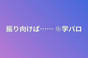 振り向けば……   ※学パロ