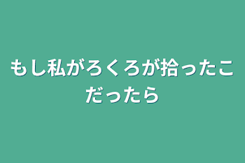 もし私がろくろが拾ったこだったら