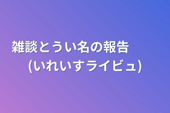 雑談と言う名の報告 　　(いれいすライビュ)