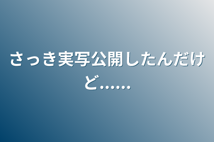 「さっき実写公開したんだけど......」のメインビジュアル