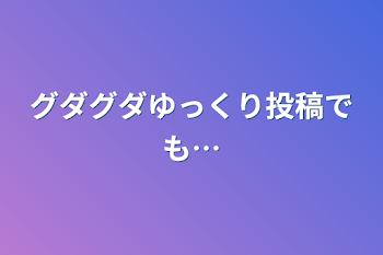 「グダグダゆっくり投稿でも…」のメインビジュアル