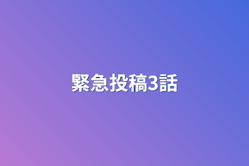 緊急投稿3話