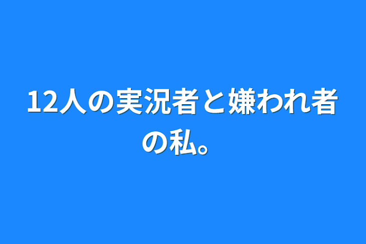 「12人の実況者と嫌われ者の私。」のメインビジュアル