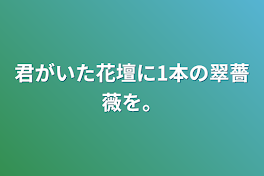 君がいた花壇に1本の翠薔薇を。