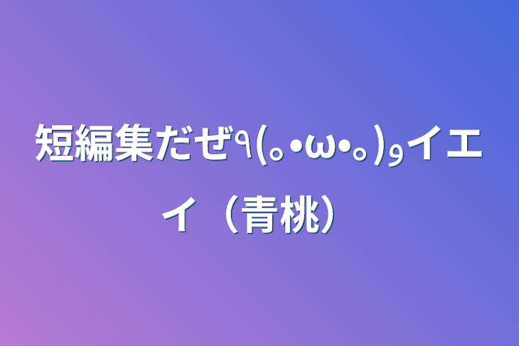 「短編集だぜ٩(｡•ω•｡)﻿وイエイ（青桃）」のメインビジュアル