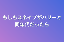 もしもスネイプがハリーと同年代だったら