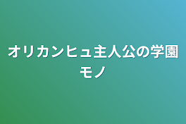 オリカンヒュ主人公の学園モノ