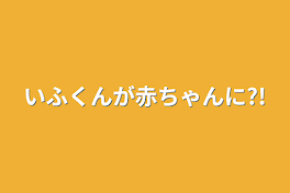 いふくんが赤ちゃんに?!