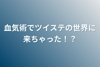 血気術でツイステの世界に来ちゃった！？