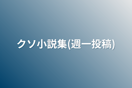 クソ小説集(週一投稿)