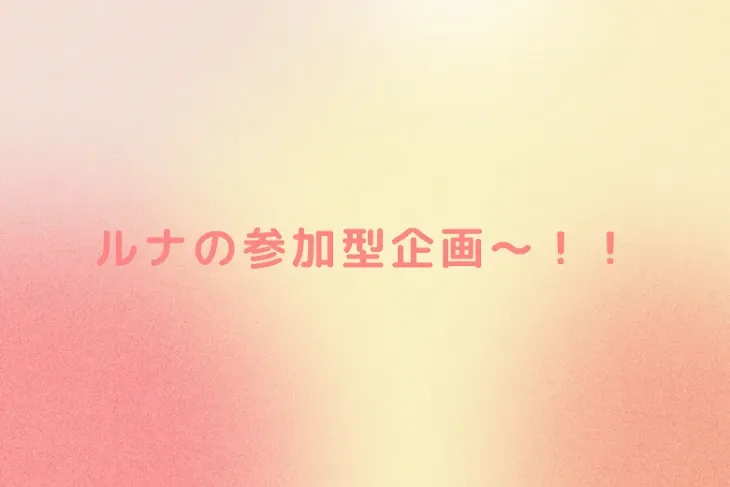 「ルナの参加型企画～！！」のメインビジュアル