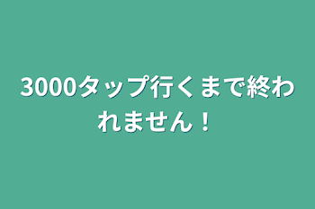 3000タップ行くまで終われません！