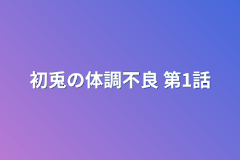 初兎の体調不良 第1話