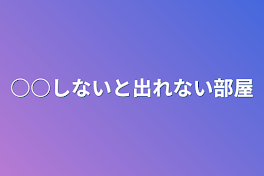 ○○しないと出れない部屋