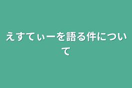 えすてぃーを語る件について