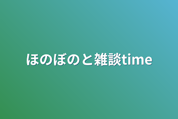 ほのぼのと雑談time