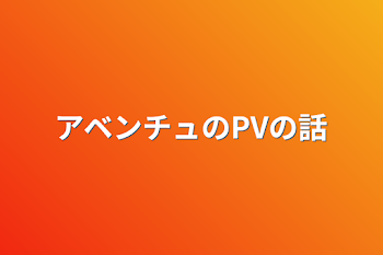 アベンチュのPVの話