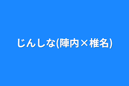 じんしな(陣内×椎名)