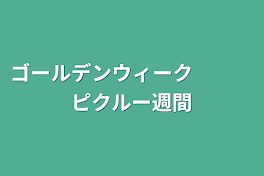 ゴールデンウィーク　　　ピクルー週間