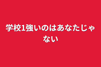 学校1強いのはあなたじゃない