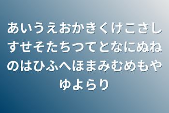 あいうえおかきくけこさしすせそたちつてとなにぬねのはひふへほまみむめもやゆよらり